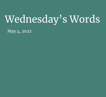  May 4, 2022 - Wednesday's Words